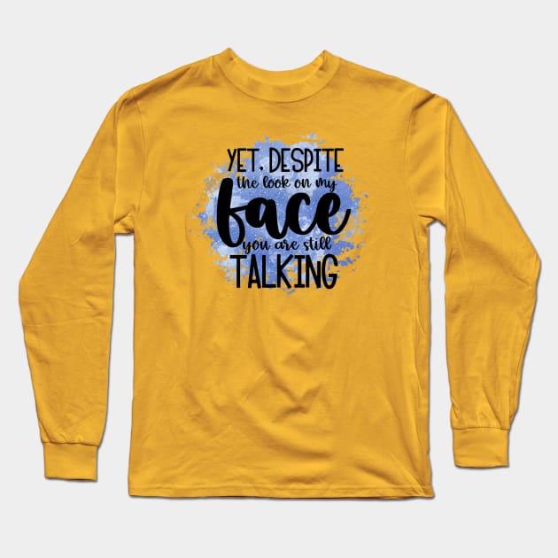 Yet, Despite The Look On My Face, You Are Still Talking Long Sleeve T-Shirt by ArsenicAndAttitude